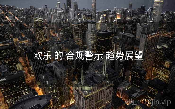 欧乐 的 合规警示 趋势展望  第1张