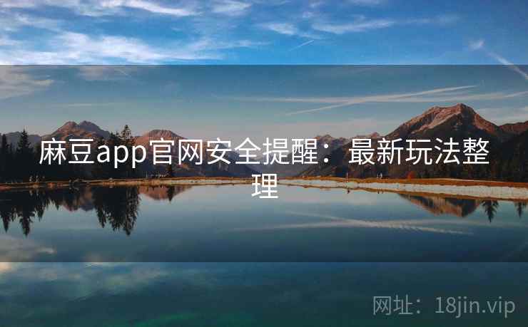 麻豆app官网安全提醒：最新玩法整理  第1张