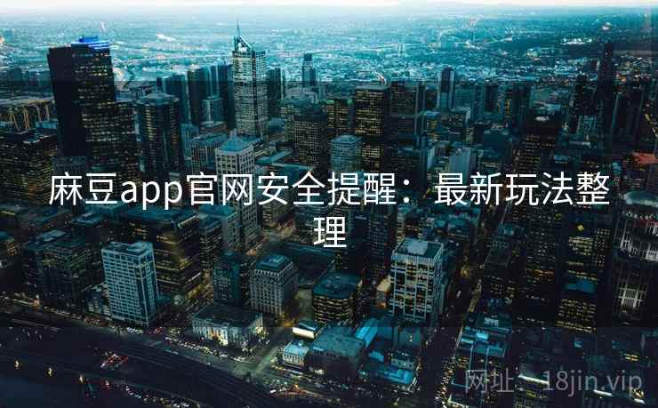 麻豆app官网安全提醒：最新玩法整理  第2张