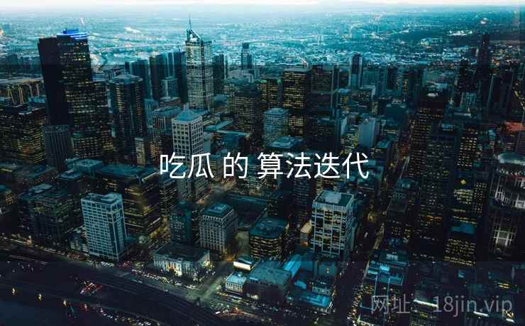 吃瓜 的 算法迭代  第2张