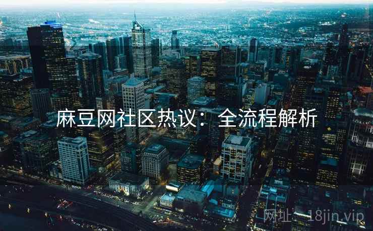 麻豆网社区热议：全流程解析  第2张