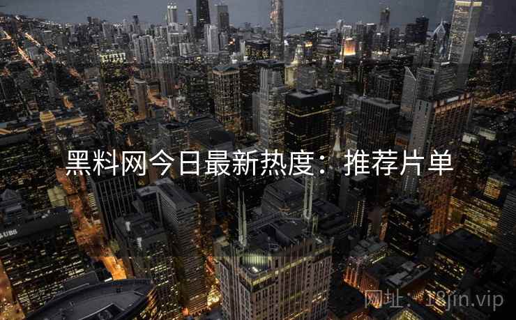 黑料网今日最新热度：推荐片单  第2张