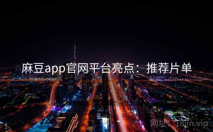 麻豆app官网平台亮点：推荐片单  第1张