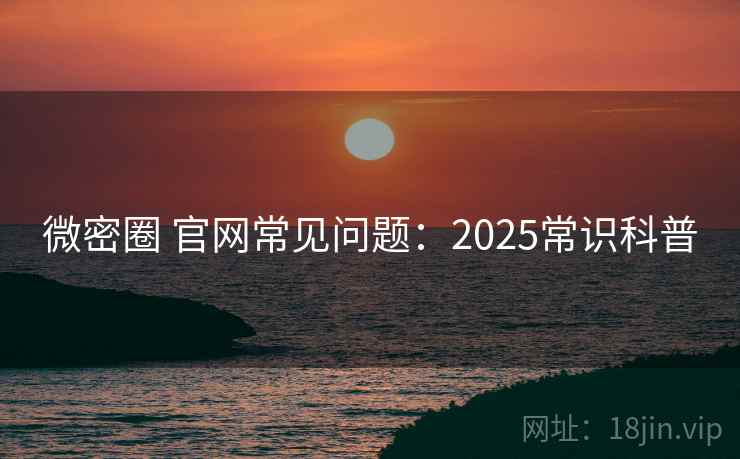 微密圈 官网常见问题：2025常识科普  第2张