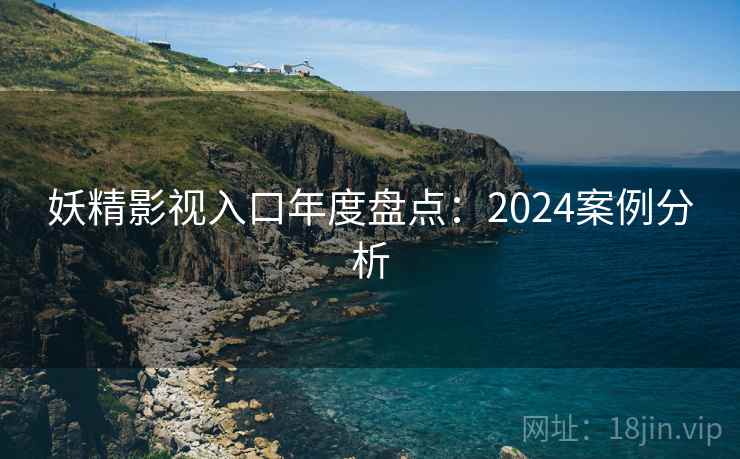 妖精影视入口年度盘点：2024案例分析  第1张
