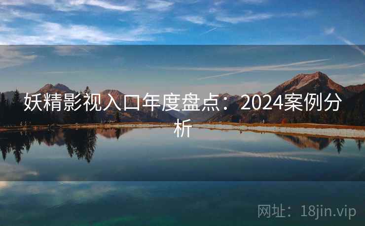 妖精影视入口年度盘点：2024案例分析  第2张