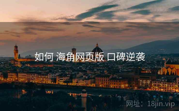 如何 海角网页版 口碑逆袭  第1张