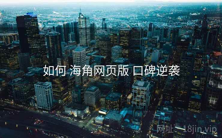 如何 海角网页版 口碑逆袭  第2张