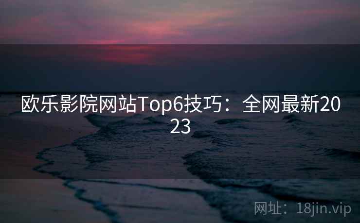 欧乐影院网站Top6技巧：全网最新2023  第1张