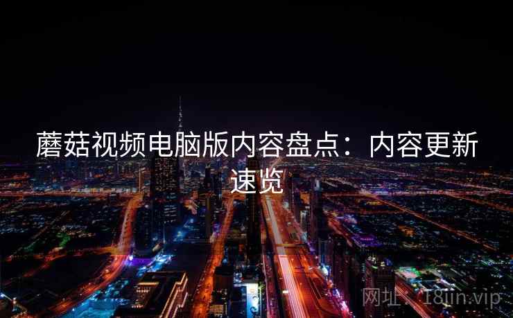 蘑菇视频电脑版内容盘点：内容更新速览  第2张