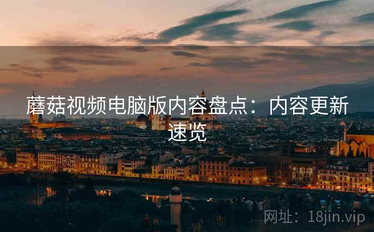 蘑菇视频电脑版内容盘点：内容更新速览  第1张