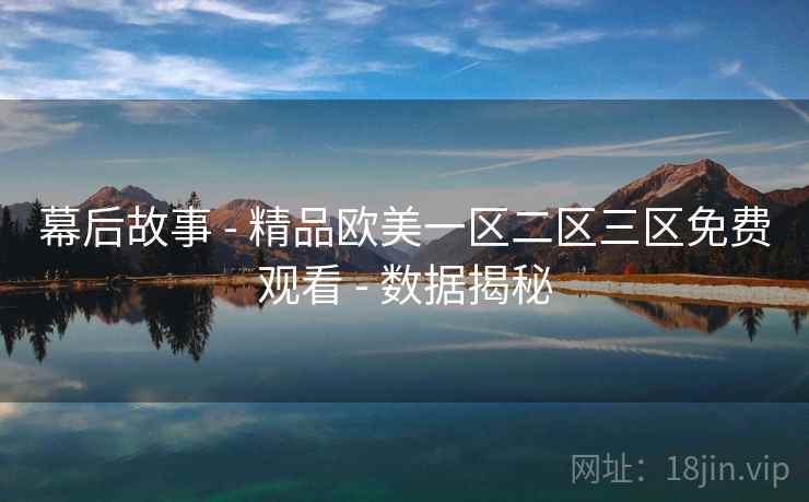 幕后故事 - 精品欧美一区二区三区免费观看 数据揭秘  第2张