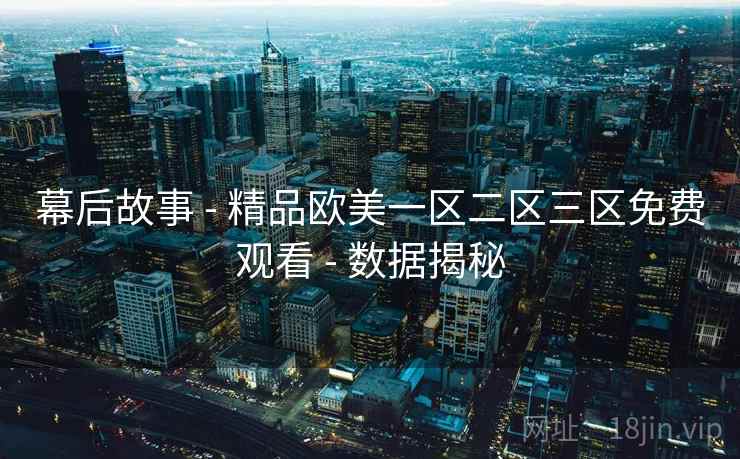 幕后故事 - 精品欧美一区二区三区免费观看 数据揭秘  第1张
