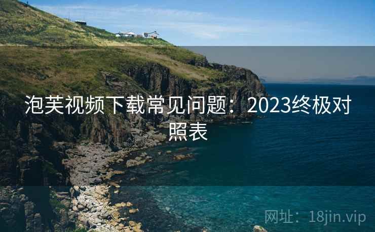 泡芙视频下载常见问题：2023终极对照表  第2张