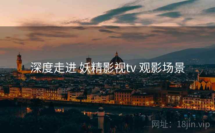 深度走进 妖精影视tv 观影场景  第1张