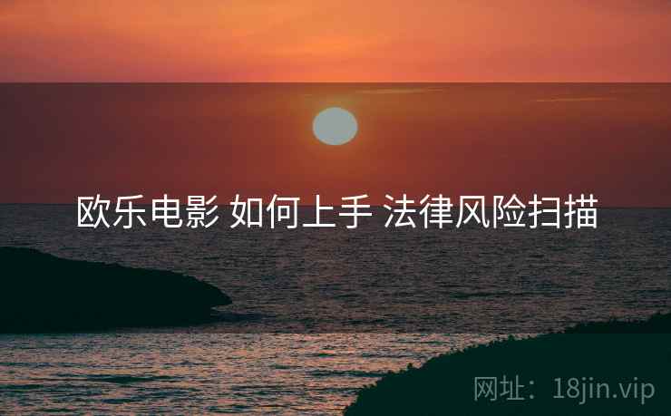 欧乐电影 如何上手 法律风险扫描  第2张
