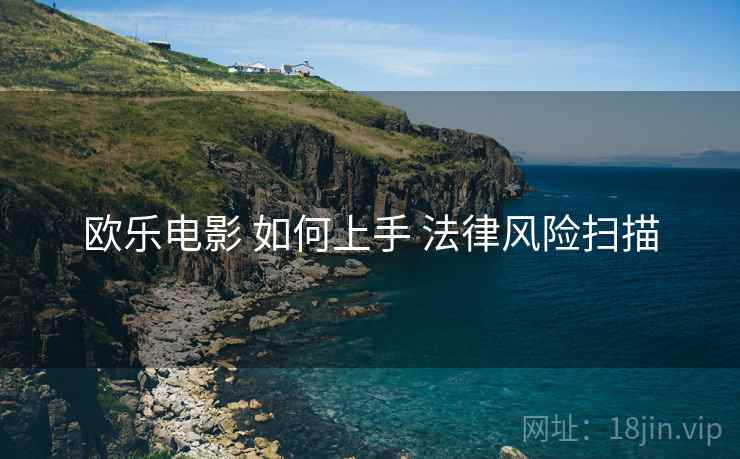 欧乐电影 如何上手 法律风险扫描  第1张