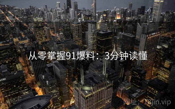 从零掌握91爆料：3分钟读懂  第1张