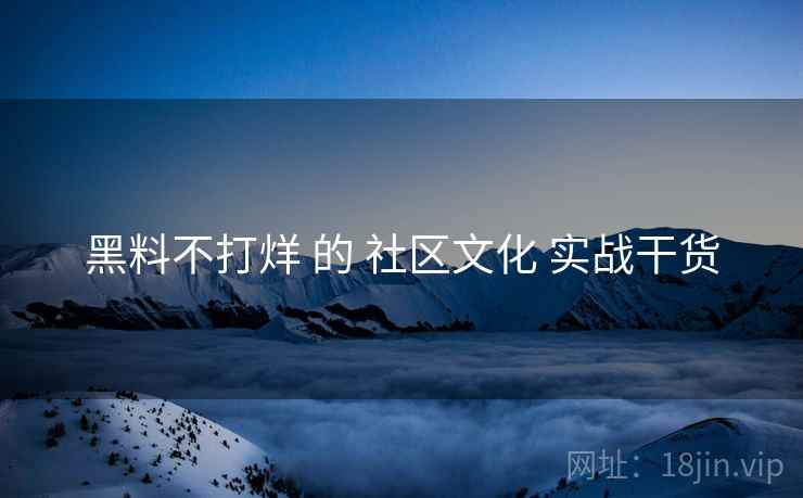 黑料不打烊 的 社区文化 实战干货  第2张