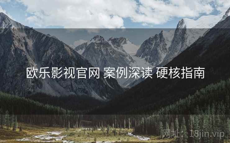 欧乐影视官网 案例深读 硬核指南  第1张