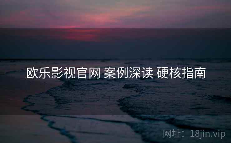 欧乐影视官网 案例深读 硬核指南  第2张