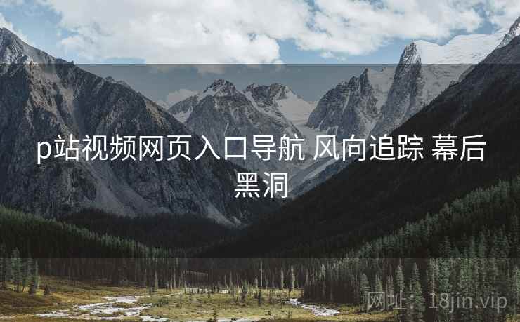 p站视频网页入口导航 风向追踪 幕后黑洞  第2张