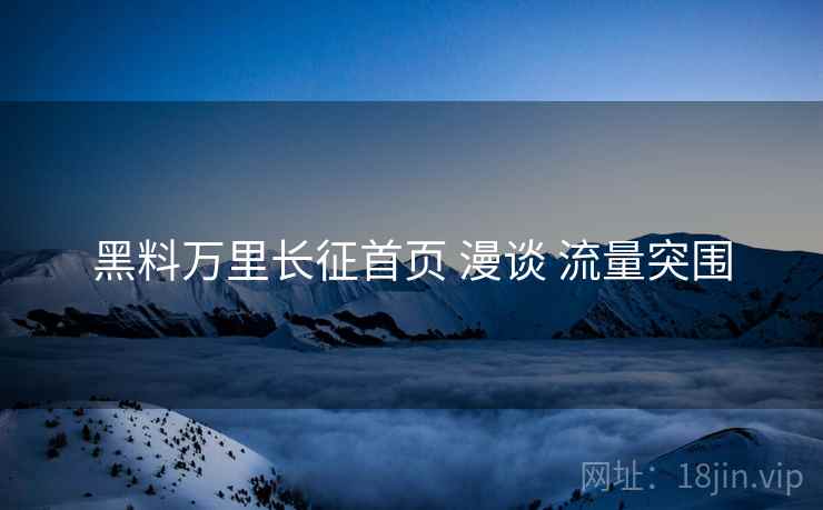 黑料万里长征首页 漫谈 流量突围  第2张