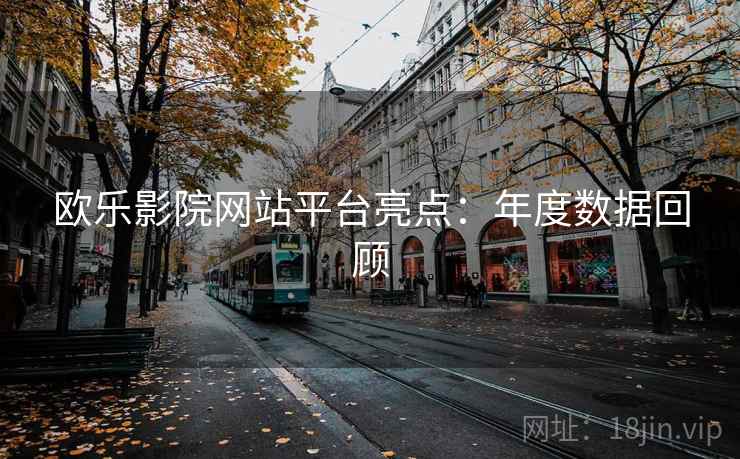 欧乐影院网站平台亮点：年度数据回顾  第1张