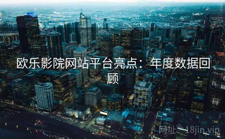 欧乐影院网站平台亮点：年度数据回顾  第2张