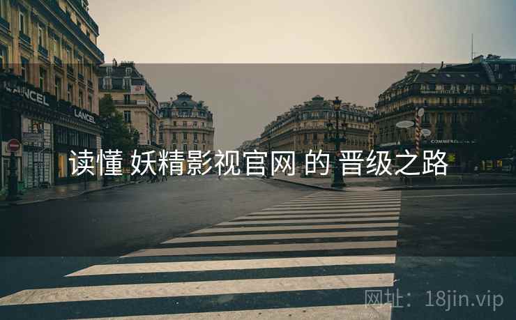 读懂 妖精影视官网 的 晋级之路  第2张