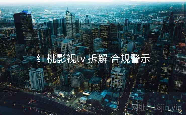 红桃影视tv 拆解 合规警示  第2张