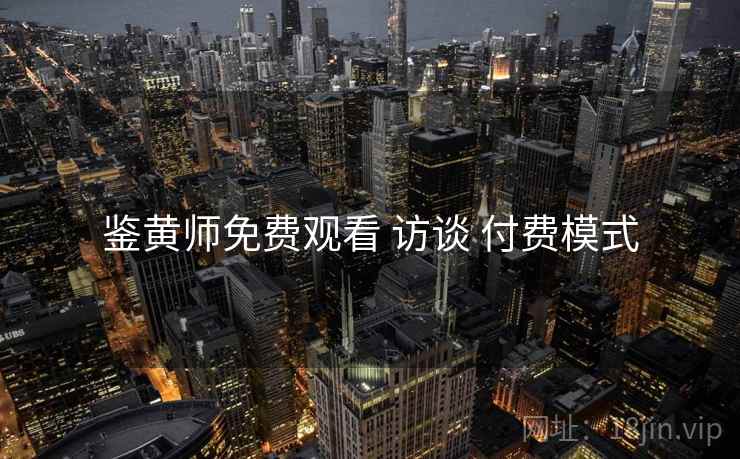 鉴黄师免费观看 访谈 付费模式  第1张