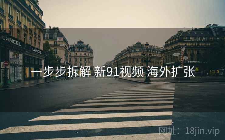 一步步拆解 新91视频 海外扩张  第2张