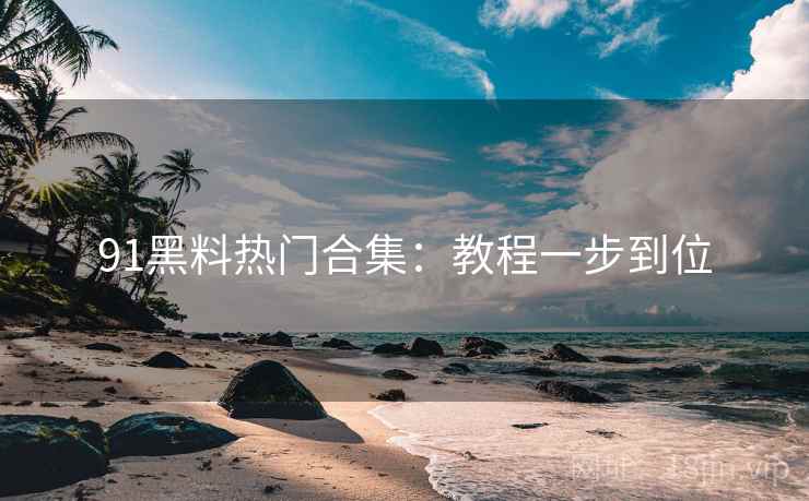 91黑料热门合集：教程一步到位  第1张