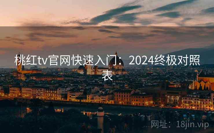 桃红tv官网快速入门：2024终极对照表  第2张
