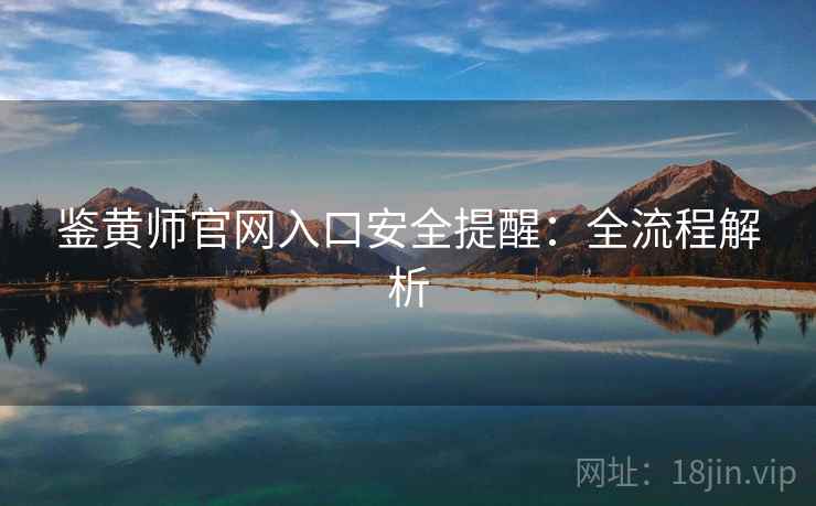 鉴黄师官网入口安全提醒：全流程解析  第1张