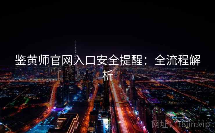 鉴黄师官网入口安全提醒：全流程解析  第2张