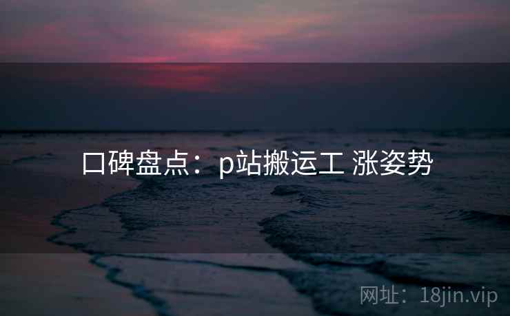 口碑盘点：p站搬运工 涨姿势  第1张