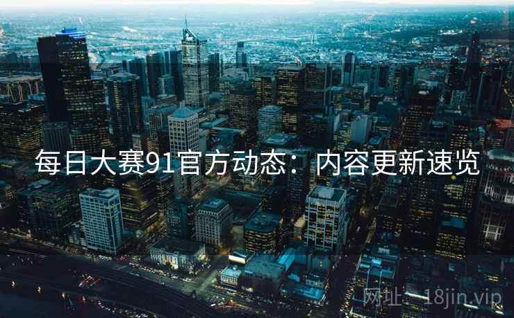 每日大赛91官方动态：内容更新速览  第2张