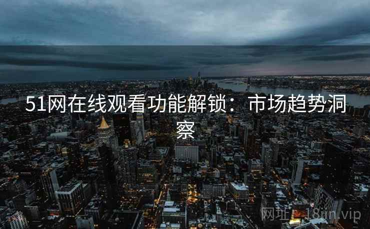51网在线观看功能解锁：市场趋势洞察  第2张