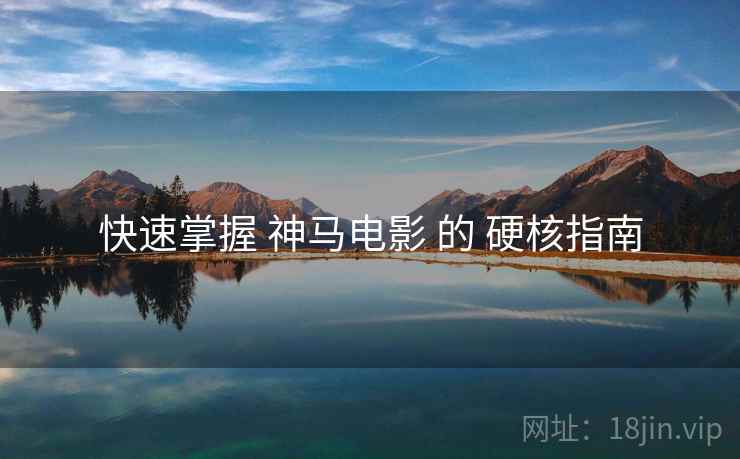 快速掌握 神马电影 的 硬核指南  第1张