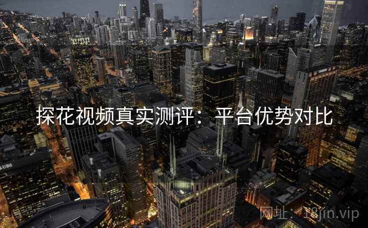探花视频真实测评：平台优势对比  第1张
