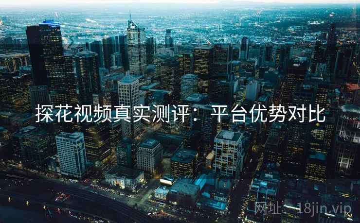 探花视频真实测评：平台优势对比  第2张
