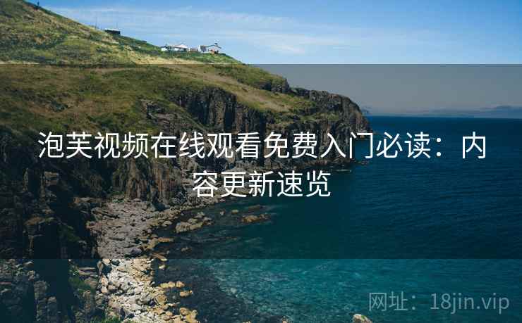泡芙视频在线观看免费入门必读：内容更新速览  第1张