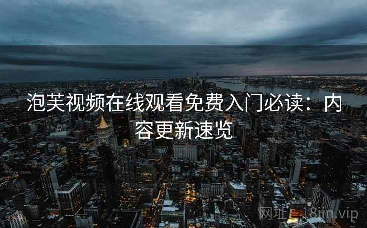 泡芙视频在线观看免费入门必读：内容更新速览  第2张
