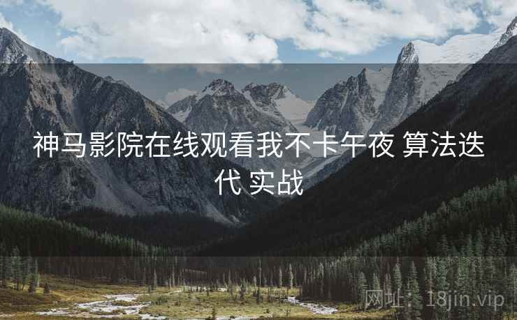 神马影院在线观看我不卡午夜 算法迭代 实战  第1张