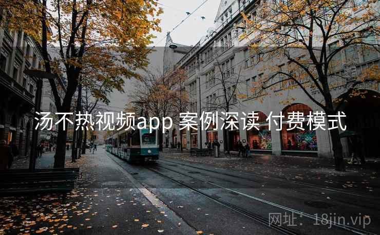 汤不热视频app 案例深读 付费模式  第1张