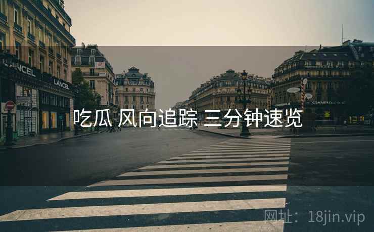 吃瓜 风向追踪 三分钟速览  第1张