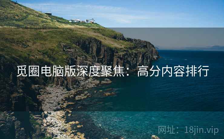 觅圈电脑版深度聚焦：高分内容排行  第1张