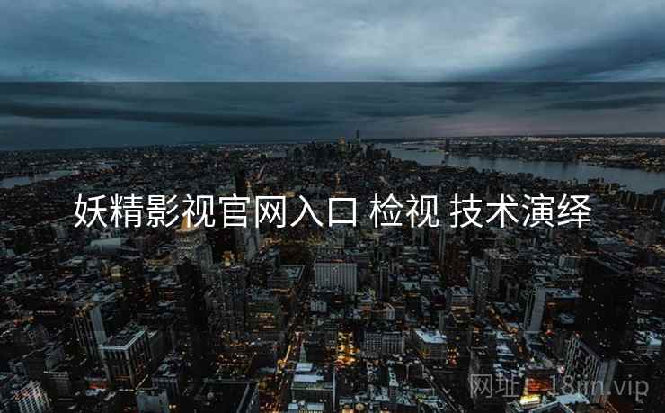 妖精影视官网入口 检视 技术演绎  第2张